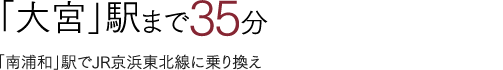 「大宮」駅まで35分 「南浦和」駅でJR京浜東北線に乗り換え
